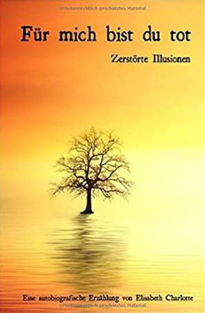 Cover von: Für mich bist du tot: Zerstörte Illusionen von Buchautor Elisabeth Charlotte Cover von: Für mich bist du tot: Zerstörte Illusionenvon Buchautor Elisabeth Charlotte