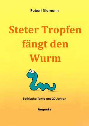 Cover von: Steter Tropfen fängt den Wurm – Satirische Texte aus 20 Jahren von Buchautor Robert Niemann Cover von: Steter Tropfen fängt den Wurm – Satirische Texte aus 20 Jahrenvon Buchautor Robert Niemann